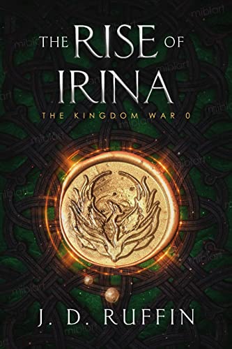 The Rise of Irina: A Thousand Years Before, a Novella (The Kingdom War Book 1) Book 1 of 5: The Kingdom War